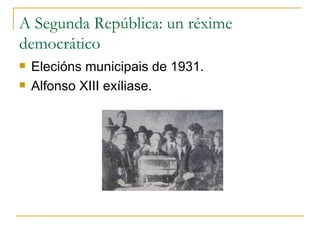 A Segunda República: un réxime
democrático
   Elecións municipais de 1931.
   Alfonso XIII exíliase.
 