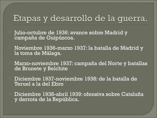    Julio-octubre de 1936: avance sobre Madrid y
    campaña de Guipúzcoa.
   Noviembre 1936-marzo 1937: la batalla de Ma...