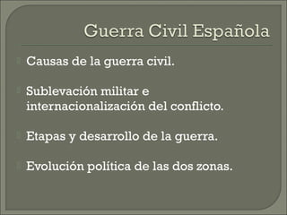    Causas de la guerra civil.

   Sublevación militar e
    internacionalización del conflicto.

   Etapas y desarrollo...