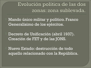    Mando único militar y político. Franco
    Generalísimo de los ejércitos.

   Decreto de Unificación (abril 1937).
  ...
