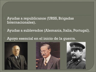    Ayudas a republicanos (URSS, Brigadas
    Internacionales).
   Ayudas a sublevados (Alemania, Italia, Portugal).
   ...