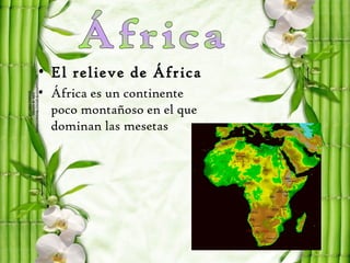 • El relieve de África
• África es un continente
  poco montañoso en el que
  dominan las mesetas
 