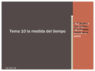 C . P. clic para
                                  Haga Maestro
                                  Juan de Ávila
                                  modificar el
                                  5º de Primaria
                                  estilo de
   Tema 10 la medida del tiempo   Claudia Ayuso
                                  subtítulo del
                                  patrón




31/03/12
 
