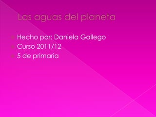  Hecho por: Daniela Gallego
 Curso 2011/12
 5 de primaria
 