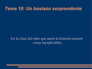 Tema 10: Un bostezo sorprendente
En la clase del niño que narra la historia ocurren
cosas inexplicables:
 