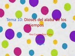 Tema 10: Dioses del alaba de los
tiempos
Ana Casarrubios Cano
6º curso
2013/14
 