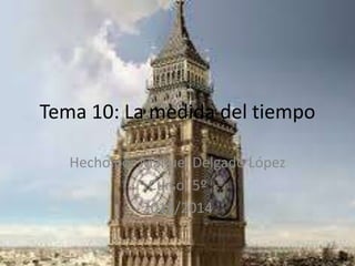 Tema 10: La medida del tiempo
Hecho por Manuel Delgado López
Curso: 5º
2013/2014
 