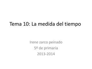 Tema 10: La medida del tiempo
Irene zarco peinado
5º de primaria
2013-2014
 
