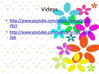 Videos
• http://www.youtube.com/watch?v=aw0yO8U
YkLY
• http://www.youtube.com/watch?v=5Z2_13RF
2ek
 