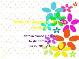 Tema 10: Ángulos. Clases y
medidas
Natalia tronco alberca
6º de primaria
Curso: 201314
 