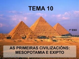 AS PRIMEIRAS CIVILIZACIÓNS:
MESOPOTAMIA E EXIPTO
1º ESO
TEMA 10
 