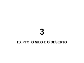 3
EXIPTO, O NILO E O DESERTO
 