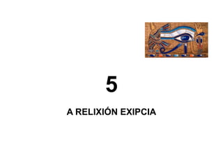 5
A RELIXIÓN EXIPCIA
 