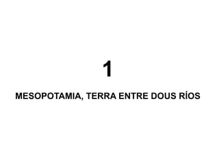 1
MESOPOTAMIA, TERRA ENTRE DOUS RÍOS
 