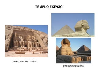 TEMPLO EXIPCIO
TEMPLO DE ABU SIMBEL
ESFINGE DE GIZEH
 