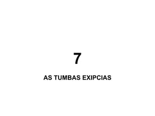 7
AS TUMBAS EXIPCIAS
 