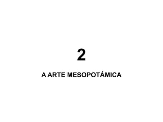 2
A ARTE MESOPOTÁMICA
 
