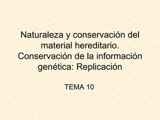 Naturaleza y conservación del
     material hereditario.
Conservación de la información
    genética: Replicación

           TEMA 10
 
