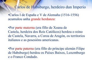 10Carlos de Habsburgo, herdeiro dun ImperioCarlos I de España e V de Alemaña (1516-1556) acumulou unhagrande herdanza: