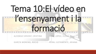 Tema 10:El vídeo en
l’ensenyament i la
formació
ALFONSO SIRVENT, CRISTINA JUAN LÓPEZ, ELENA
GARCÍA MORENO, ROCIO PERAL JUSTAMENTE, ARIANA
 