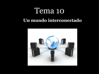 Tema 10 Un mundo interconectado 