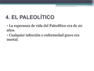 4. EL PALEOLÍTICO
• La esperanza de vida del Paleolítico era de 20
años.
• Cualquier infección o enfermedad grave era
mortal.
 
