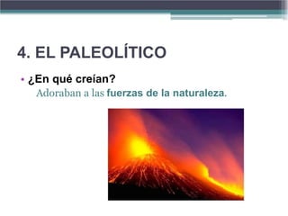 4. EL PALEOLÍTICO
• ¿En qué creían?
  Adoraban a las fuerzas de la naturaleza.
 