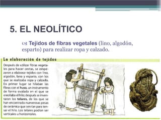 5. EL NEOLÍTICO
   Tejidos de fibras vegetales (lino, algodón,
  esparto) para realizar ropa y calzado.
 