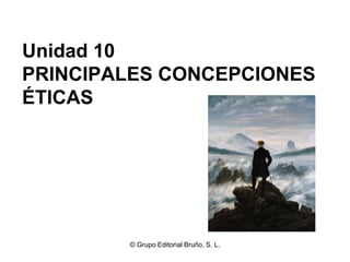 Unidad 10
PRINCIPALES CONCEPCIONES
ÉTICAS




        © Grupo Editorial Bruño, S. L.
 
