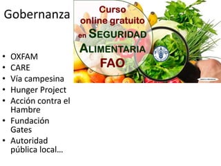 Gobernanza
• OXFAM
• CARE
• Vía campesina
• Hunger Project
• Acción contra el
Hambre
• Fundación
Gates
• Autoridad
pública local…
 