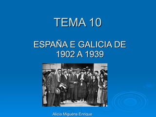 TEMA 10  ESPAÑA E GALICIA DE 1902 A 1939 Alicia Miguéns Enrique 