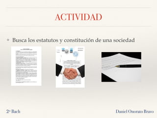 ACTIVIDAD
❖ Busca los estatutos y constitución de una sociedad
Daniel Onorato Bravo2º Bach
 