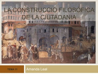 Amanda Leal  LA CONSTRUCCIÓ FILOSÒFICA DE LA CIUTADANIA TEMA 11 