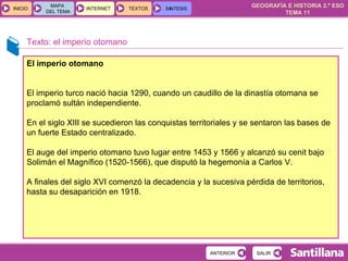 Texto: el imperio otomano El imperio otomano El imperio turco nació hacia 1290, cuando un caudillo de la dinastía otomana se proclamó sultán independiente.  En el siglo XIII se sucedieron las conquistas territoriales y se sentaron las bases de un fuerte Estado centralizado.  El auge del imperio otomano tuvo lugar entre 1453 y 1566 y alcanzó su cenit bajo Solimán el Magnífico (1520-1566), que disputó la hegemonía a Carlos V.  A finales del siglo XVI comenzó la decadencia y la sucesiva pérdida de territorios, hasta su desaparición en 1918. 