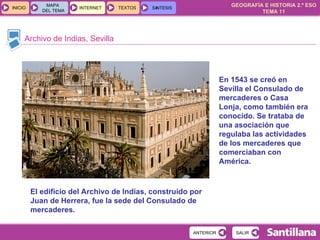 Archivo de Indias, Sevilla En 1543 se creó en Sevilla el Consulado de mercaderes o Casa Lonja, como también era conocido. Se trataba de una asociación que regulaba las actividades de los mercaderes que comerciaban con América. El edificio del Archivo de Indias, construido por Juan de Herrera, fue la sede del Consulado de mercaderes.  