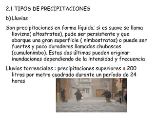 <ul><li>2.1 TIPOS DE PRECIPITACIONES </li></ul><ul><li>Lluvias </li></ul><ul><li>Son precipitaciones en forma líquida; si ...