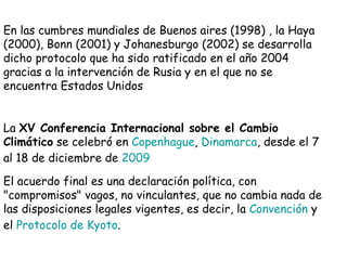 En las cumbres mundiales de Buenos aires (1998) , la Haya (2000), Bonn (2001) y Johanesburgo (2002) se desarrolla dicho pr...