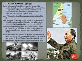 DIVISIÓN DE ALEMANIABloque de Berlín fue el segundo conflicto que selló la división del mundo en dos bloques opuestos. En 1945, Alemania y la ciudad de Berlín habían quedado escindidas en cuatro zonas que administraban estadounidenses, rusos, franceses y británicos. Berlín quedó dentro de la zona soviética y a 160 km de la zona americana.En 1948  se anunció la unificación de sus tres zonas en un solo Estado alemán, a lo que se opuso la URSS.El bloqueo duró casi un año, y esta parte de la ciudad sobrevivió gracias al puente aéreo permanente realizado por los estadounidenses.La crisis de Berlín marcó la separación entre Estados Unidos y la URSS.La confrontación entre el este y el oeste se hizo evidente cuando se crearon dos estados alemanas: la República Federal Alemana y la República Democrática Alemana.
