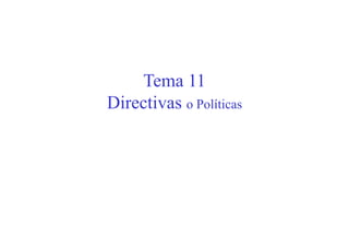Tema 11
Directivas o Políticas
 