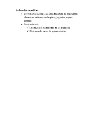  Grandes superficies:
      Definición: en ellos se venden todo tipo de productos:
      alimentos, artículos de limpieza...