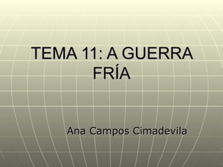 TEMA 11: A GUERRA
      FRÍA


   Ana Campos Cimadevila
 