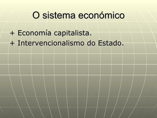 O sistema económico
+ Economía capitalista.
+ Intervencionalismo do Estado.
 
