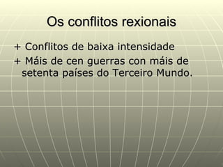 Os conflitos rexionais
+ Conflitos de baixa intensidade
+ Máis de cen guerras con máis de
 setenta países do Terceiro Mundo.
 