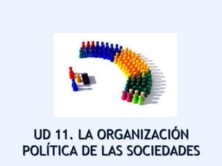 UD 11. LA ORGANIZACIÓN
POLÍTICA DE LAS SOCIEDADES
 