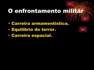 O enfrontamento militar

• Carreira armamentistica.
• Equilibrio do terror.
• Carreira espacial.
 