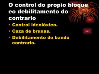 O control do propio bloque
eo debilitamento do
contrario
• Control ideolóxico.
• Caza de bruxas.
• Debilitamento do bando
  contrario.
 