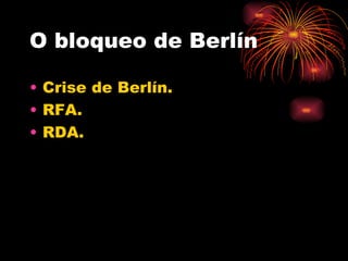 O bloqueo de Berlín

• Crise de Berlín.
• RFA.
• RDA.
 