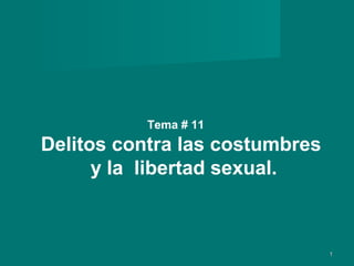 Tema # 11
Delitos contra las costumbres
      y la libertad sexual.



                                1
 