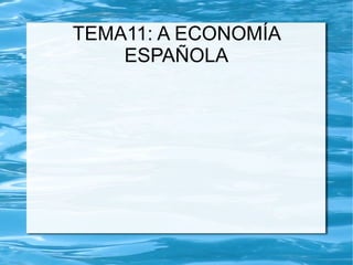 TEMA11: A ECONOMÍA
ESPAÑOLA
 