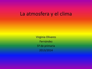 La atmosfera y el clima
Virginia Olivares
Fernández
5º de primaria
2013/2014
 